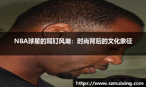 NBA球星的耳钉风潮：时尚背后的文化象征
