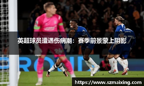 英超球员遭遇伤病潮：赛季前景蒙上阴影